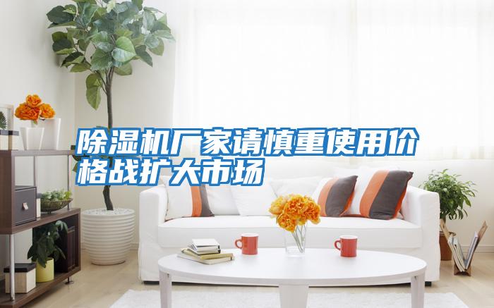 除濕機廠家請慎重使用價格戰擴大市場