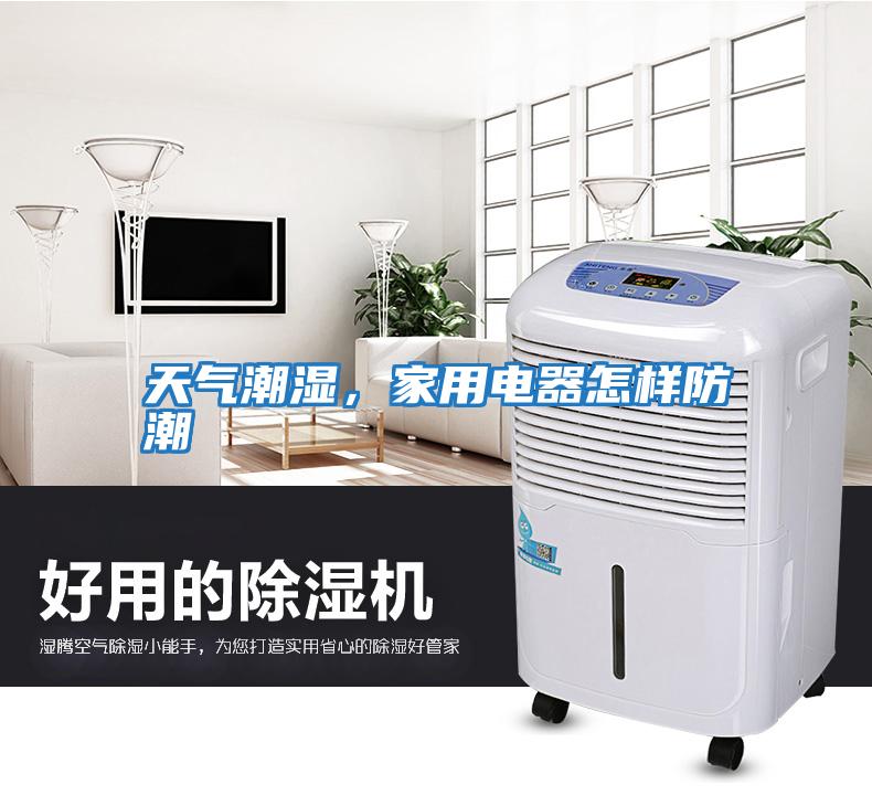 天氣潮濕，家用電器怎樣防潮