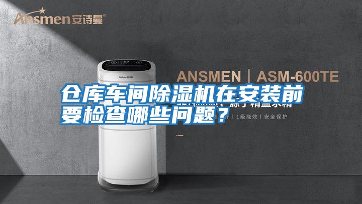 倉庫車間除濕機在安裝前要檢查哪些問題？