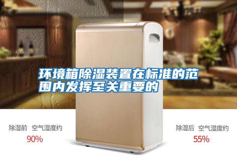 環(huán)境箱除濕裝置在標準的范圍內發(fā)揮至關重要的