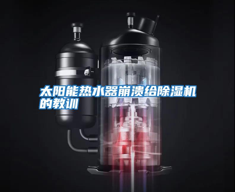 太陽(yáng)能熱水器崩潰給除濕機(jī)的教訓(xùn)