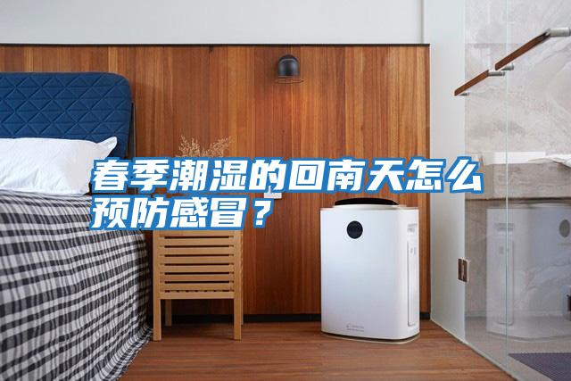 春季潮濕的回南天怎么預防感冒?
