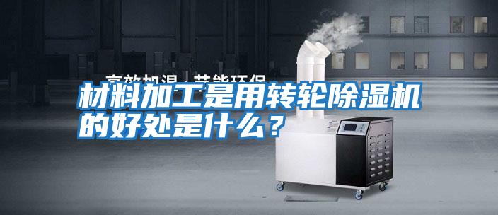 材料加工是用轉(zhuǎn)輪除濕機(jī)的好處是什么？