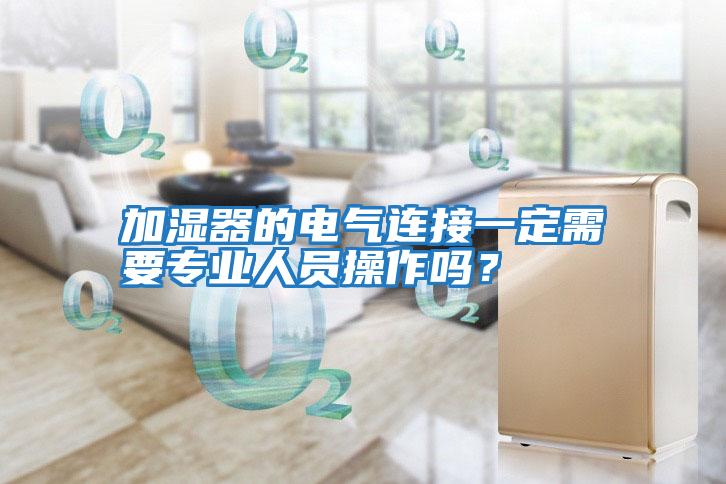 加濕器的電氣連接一定需要專業人員操作嗎？