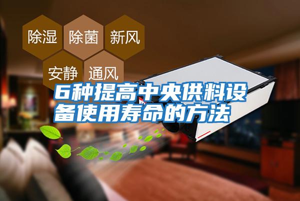 6種提高中央供料設備使用壽命的方法