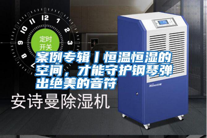 案例專輯丨恒溫恒濕的空間，才能守護(hù)鋼琴彈出絕美的音符