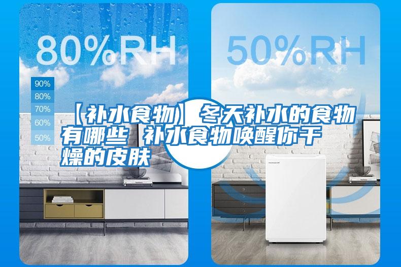 【補(bǔ)水食物】冬天補(bǔ)水的食物有哪些 補(bǔ)水食物喚醒你干燥的皮膚