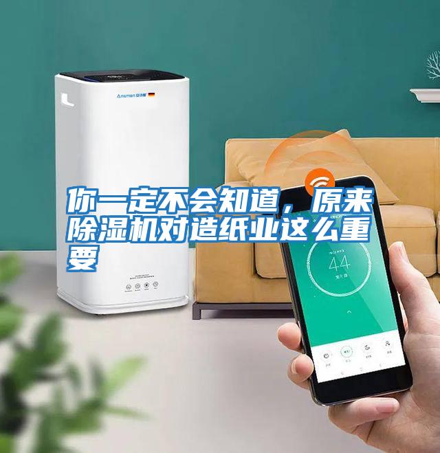 你一定不會知道，原來除濕機(jī)對造紙業(yè)這么重要