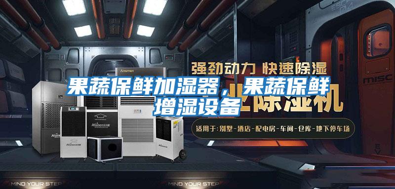 果蔬保鮮加濕器，果蔬保鮮增濕設備