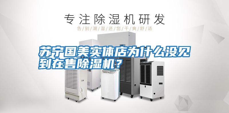 蘇寧國美實體店為什么沒見到在售除濕機？