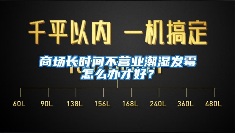 商場長時間不營業潮濕發霉怎么辦才好？