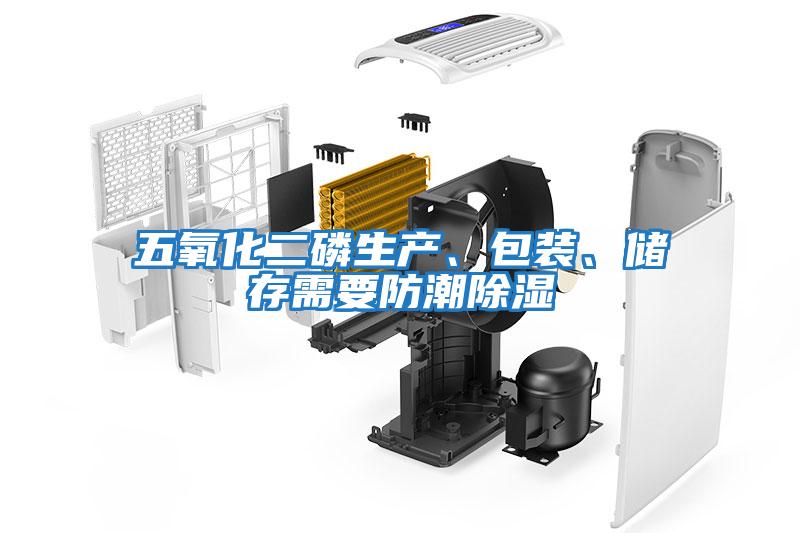 五氧化二磷生產(chǎn)、包裝、儲(chǔ)存需要防潮除濕