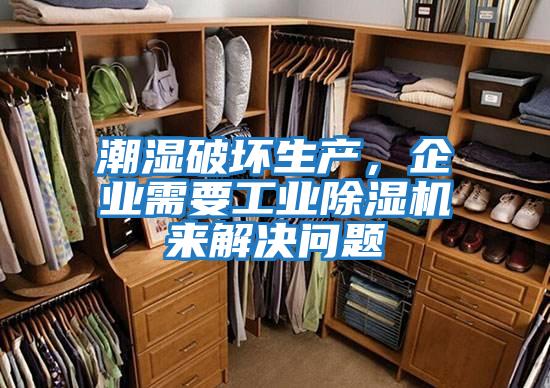 潮濕破壞生產，企業需要工業除濕機來解決問題