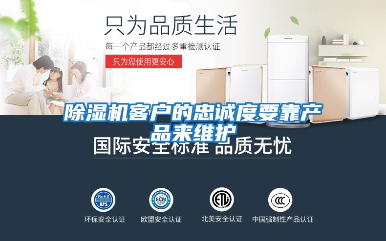 除濕機(jī)客戶的忠誠(chéng)度要靠產(chǎn)品來維護(hù)
