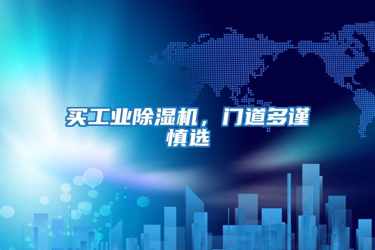 買工業(yè)除濕機(jī)，門道多謹(jǐn)慎選