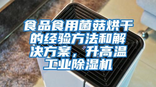食品食用菌菇烘干的經驗方法和解決方案，升高溫工業(yè)除濕機
