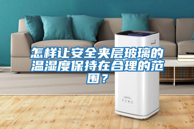 怎樣讓安全夾層玻璃的溫濕度保持在合理的范圍？
