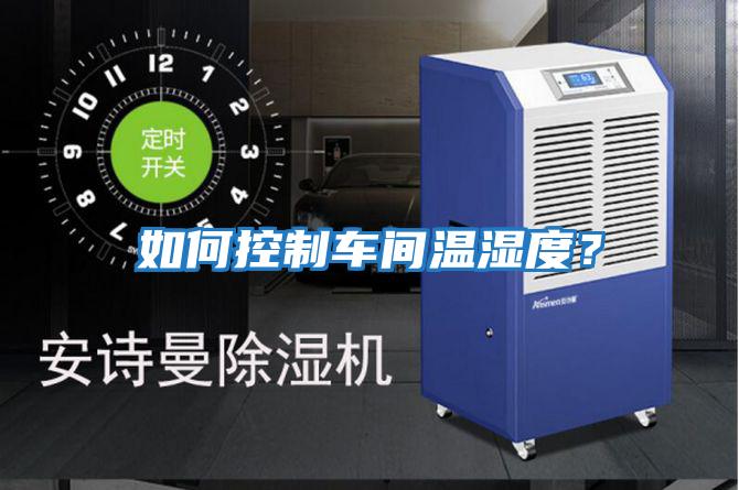 如何控制車間溫濕度？