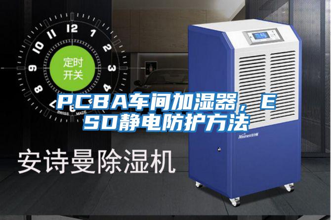PCBA車間加濕器，ESD靜電防護方法