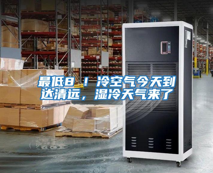 最低8℃！冷空氣今天到達清遠，濕冷天氣來了