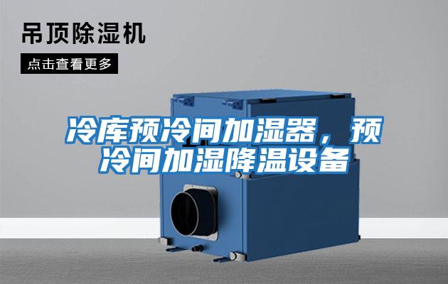 冷庫(kù)預(yù)冷間加濕器，預(yù)冷間加濕降溫設(shè)備