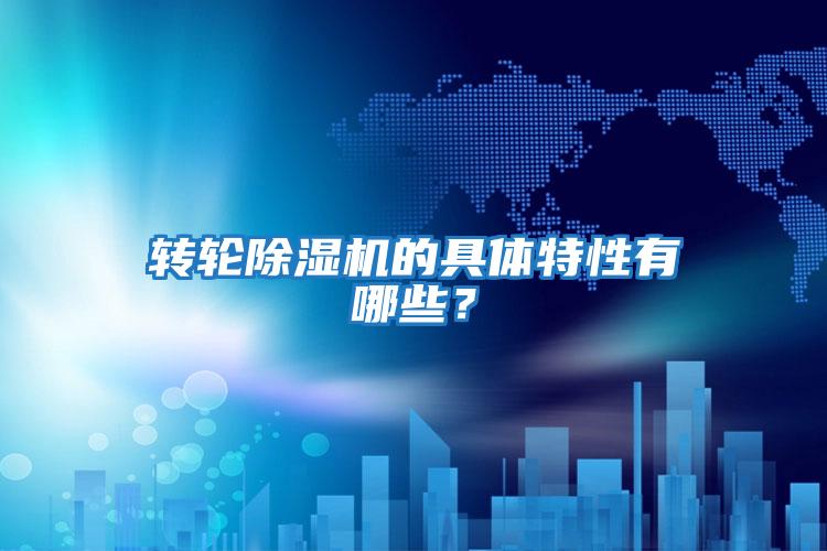 轉(zhuǎn)輪除濕機的具體特性有哪些？