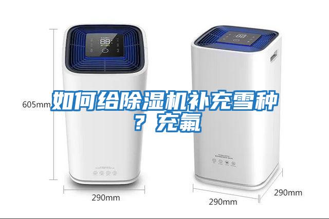 如何給除濕機補充雪種？充氟