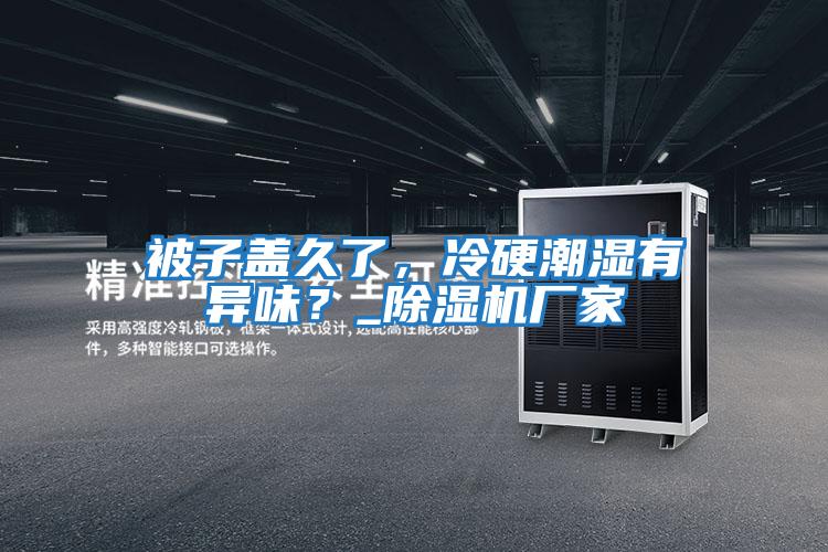 被子蓋久了，冷硬潮濕有異味？_除濕機廠家