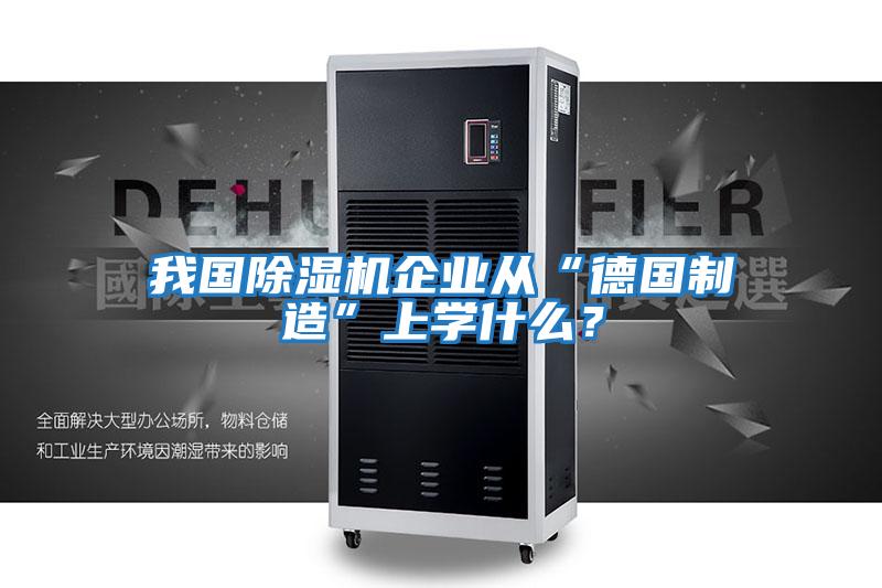 我國除濕機(jī)企業(yè)從“德國制造”上學(xué)什么？
