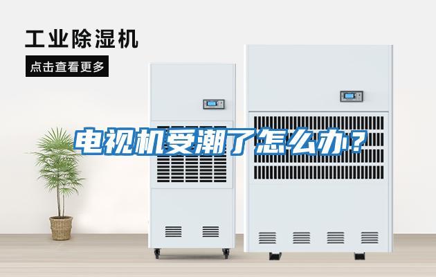 電視機受潮了怎么辦？