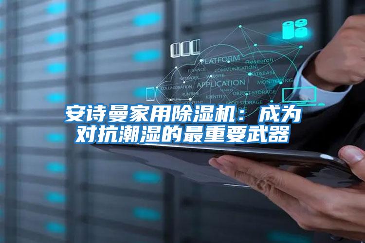 安詩曼家用除濕機(jī)：成為對(duì)抗潮濕的最重要武器