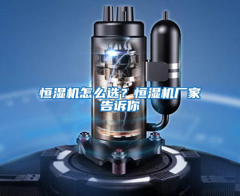恒濕機怎么選？恒濕機廠家告訴你