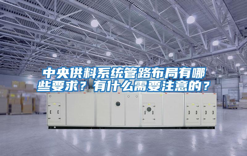 中央供料系統管路布局有哪些要求？有什么需要注意的？