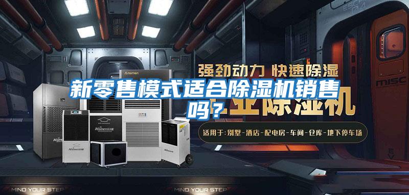 新零售模式適合除濕機銷售嗎？