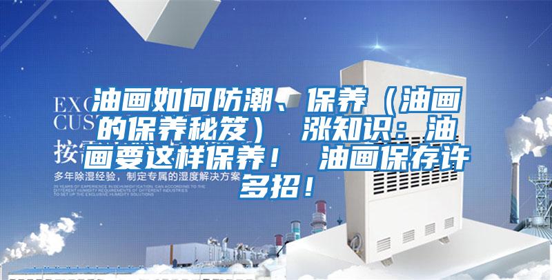 油畫如何防潮、保養（油畫的保養秘笈） 漲知識：油畫要這樣保養！ 油畫保存許多招！