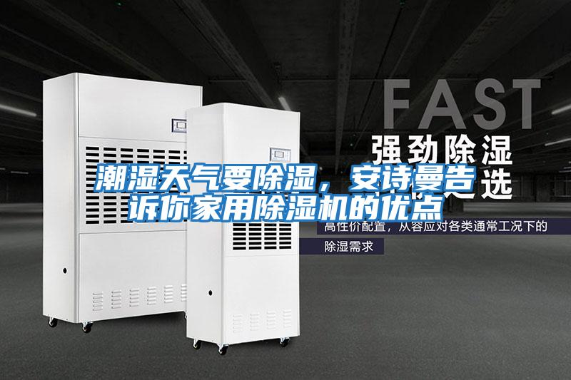 潮濕天氣要除濕,安詩曼告訴你家用除濕機的優(yōu)點