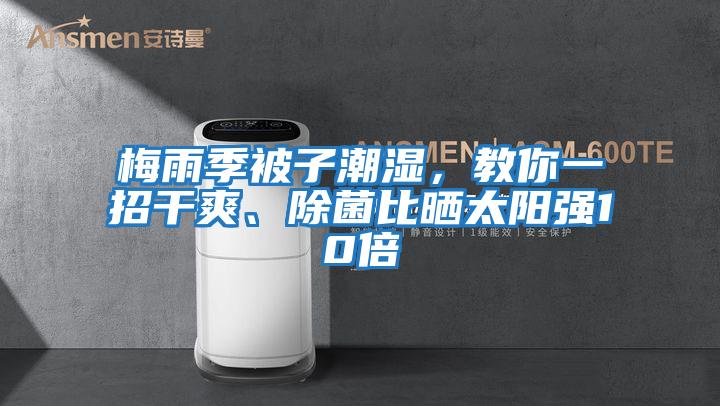 梅雨季被子潮濕，教你一招干爽、除菌比曬太陽強(qiáng)10倍