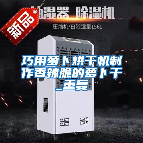 巧用蘿卜烘干機制作香辣脆的蘿卜干_重復(fù)