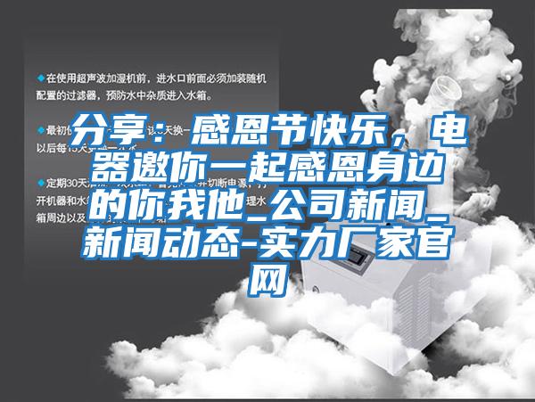 分享:感恩節快樂,電器邀你一起感恩身邊的你我他_公司新聞_新聞動態-實力廠家官網