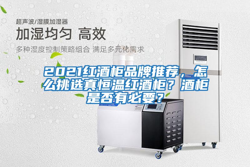 2021紅酒柜品牌推薦，怎么挑選真恒溫紅酒柜？酒柜是否有必要？