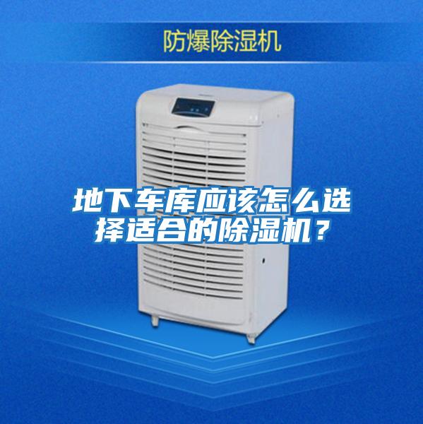 地下車庫應該怎么選擇適合的除濕機？