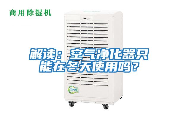 解讀：空氣凈化器只能在冬天使用嗎？