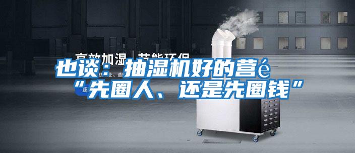 也談:抽濕機好的營銷“先圈人、還是先圈錢”
