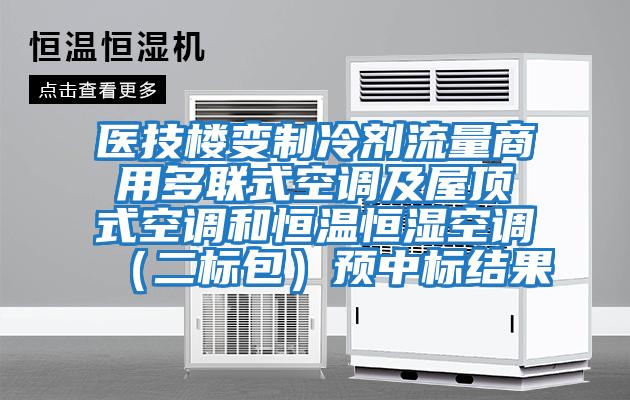 醫技樓變制冷劑流量商用多聯式空調及屋頂式空調和恒溫恒濕空調(二標包)預中標結果