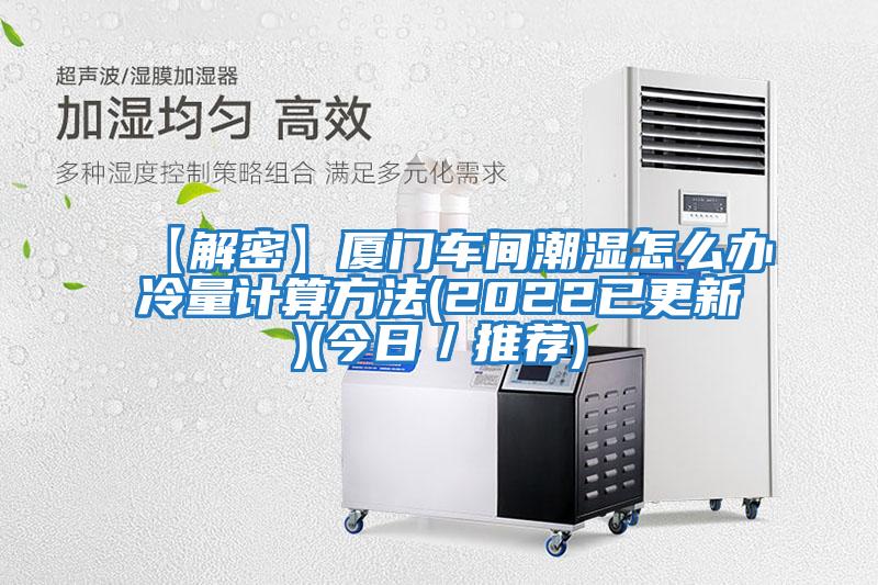 【解密】廈門車間潮濕怎么辦冷量計算方法(2022已更新)(今日/推薦)