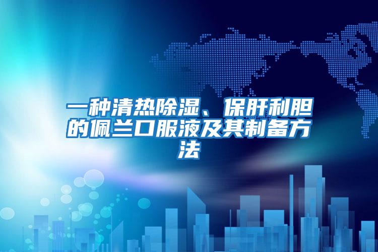 一種清熱除濕、保肝利膽的佩蘭口服液及其制備方法