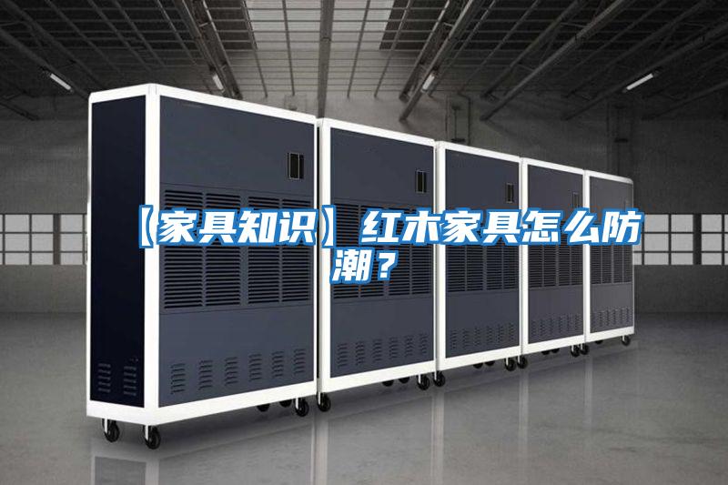 【家具知識(shí)】紅木家具怎么防潮？