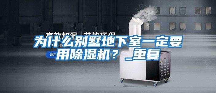 為什么別墅地下室一定要用除濕機(jī)?_重復(fù)
