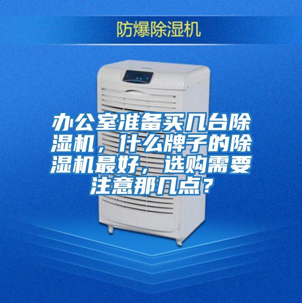 辦公室準(zhǔn)備買幾臺(tái)除濕機(jī)，什么牌子的除濕機(jī)最好，選購(gòu)需要注意那幾點(diǎn)？