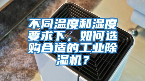 不同溫度和濕度要求下，如何選購合適的工業除濕機？